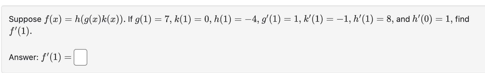 Suppose \( f(x)=h(g(x) k(x)) \). If \( g(1)=7, k(1)=0, h(1)=-4, g^{\prime}(1)=1, k^{\prime}(1)=-1, h^{\prime}(1)=8 \), and \(