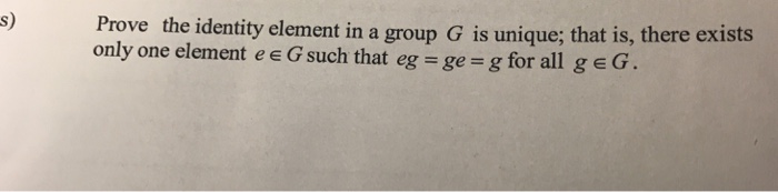 Solved Prove the identity element in a group G is unique; | Chegg.com