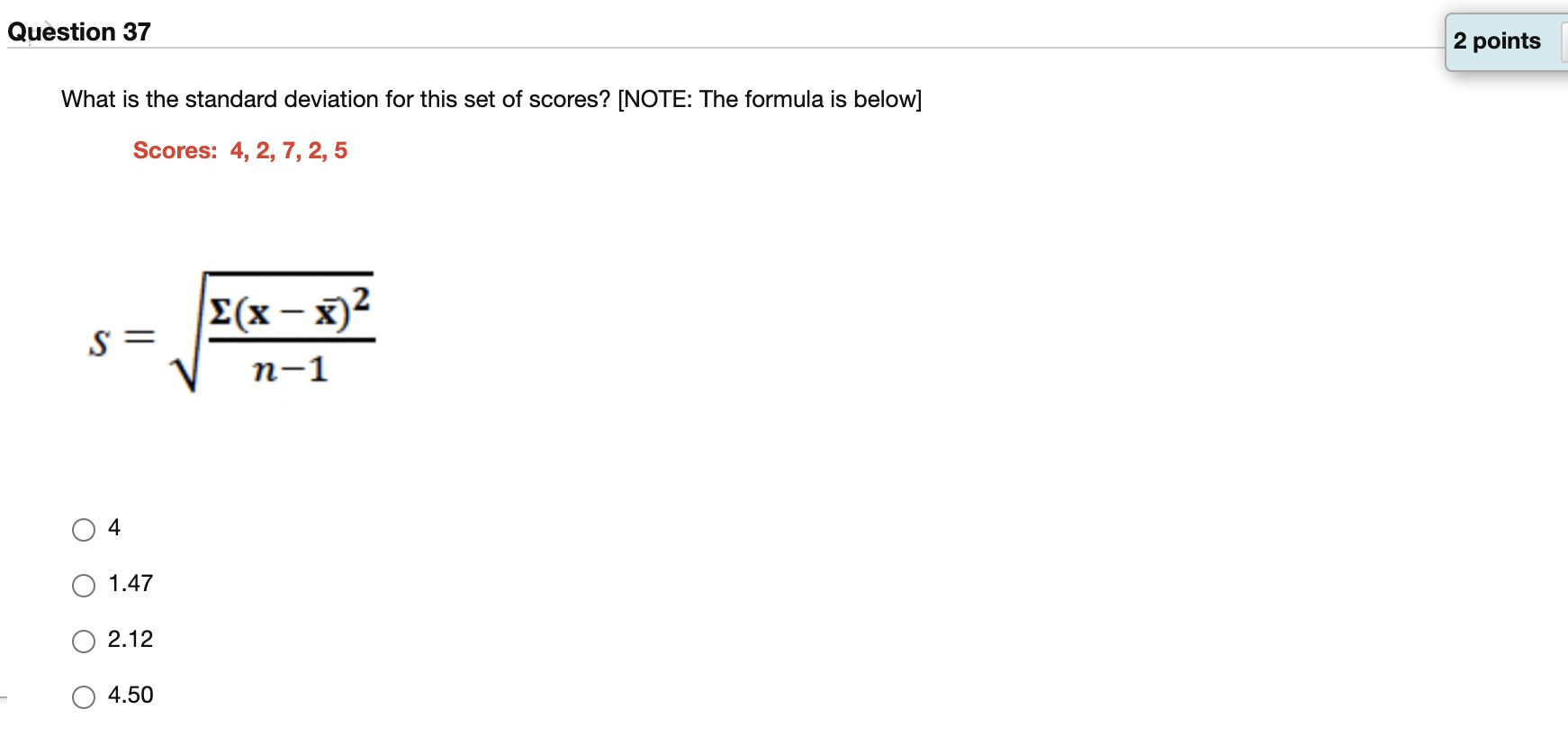 What is the standard deviation for this set of scores? [NOTE: The formula is below]
Scores: 4, 2, 7, 2, 5
\[
S=\sqrt{\frac{\S