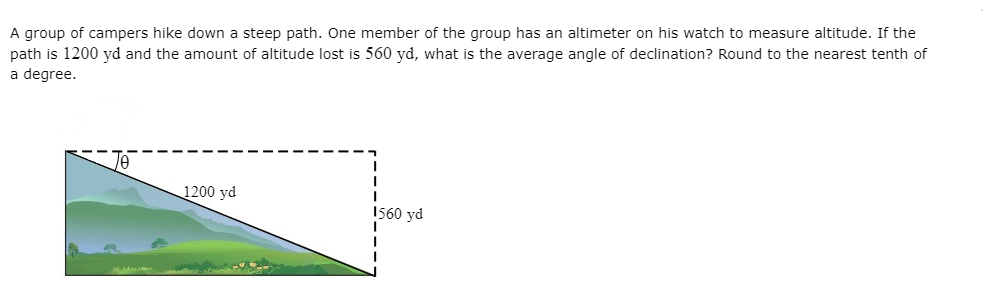 A group of campers hikes down a steep path. One member of the group has an  altimeter on his watch to measure altitude. If the path is 1,250 yd and the  amount
