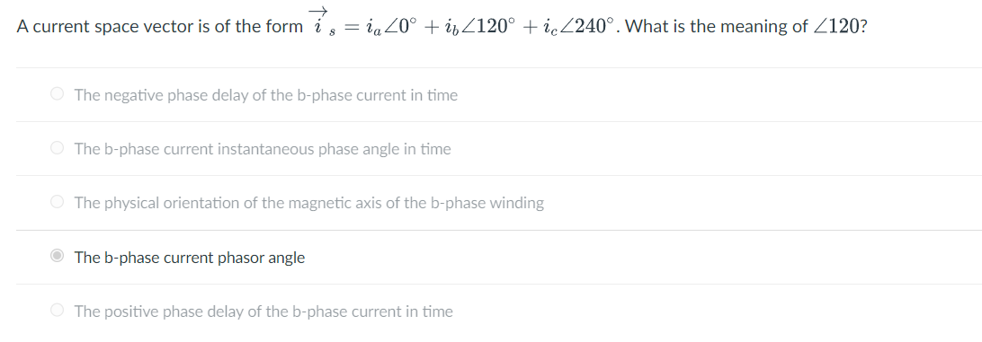 A current space vector is of the form \( \vec{i}_{s}=i_{a} \angle 0^{\circ}+i_{b} \angle 120^{\circ}+i_{c} \angle 240^{\circ}