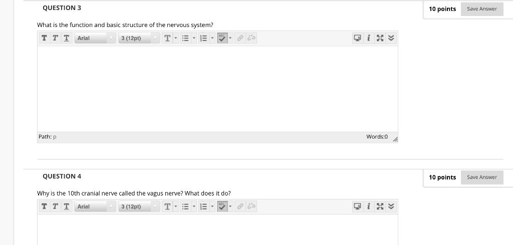QUESTION 3 10 points Save Answer What is the function and basic structure of the nervous system? TTT Arial 3 (12pt) T. s Pat