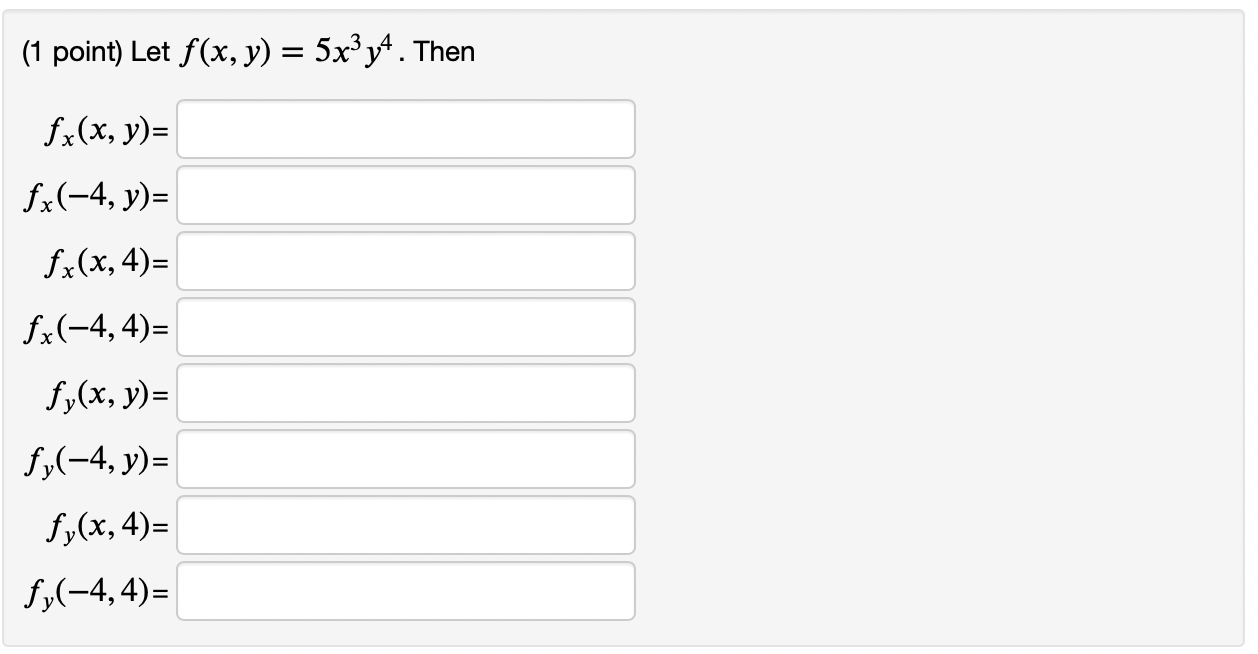 (1 point) Let \( f(x, y)=5 x^{3} y^{4} \) \[ \begin{aligned} f_{x}(x, y) &=\\ f_{x}(-4, y) &=\\ f_{x}(x, 4) &=\\ f_{x}(-4,4)