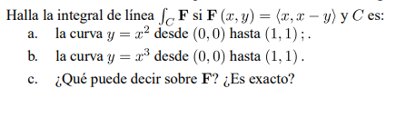 a. Halla la integral de línea f F si F (x, y) = (x,x - y) y Ces: la curva y = x² desde (0,0) hasta (1, 1);. b. la curva y = 2