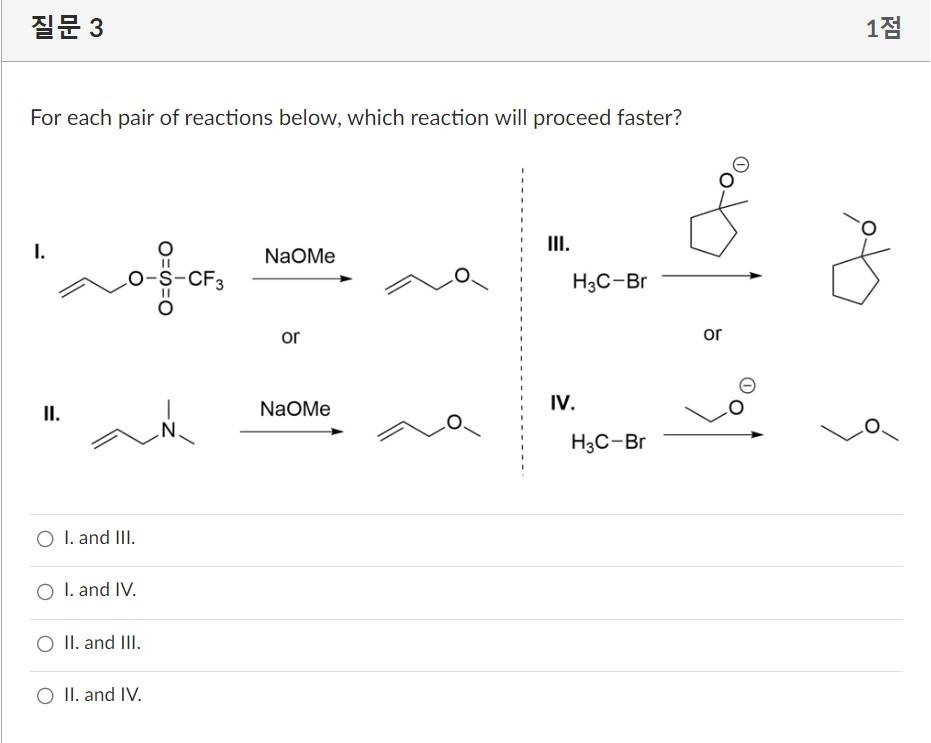 For each pair of reactions below, which reaction will proceed faster?
I.
III.
II.
I. and III.
I. and IV.
II. and III.
II. and