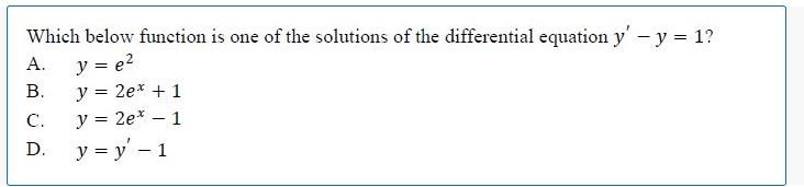 Which below function is one of the solutions of the differential equation \( y^{\prime}-y=1 \) ? A. \( y=e^{2} \) B. \( y=2 e