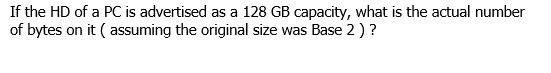 If the HD of a PC is advertised as a 128 GB capacity, what is the actual number of bytes on it (assuming the original size wa