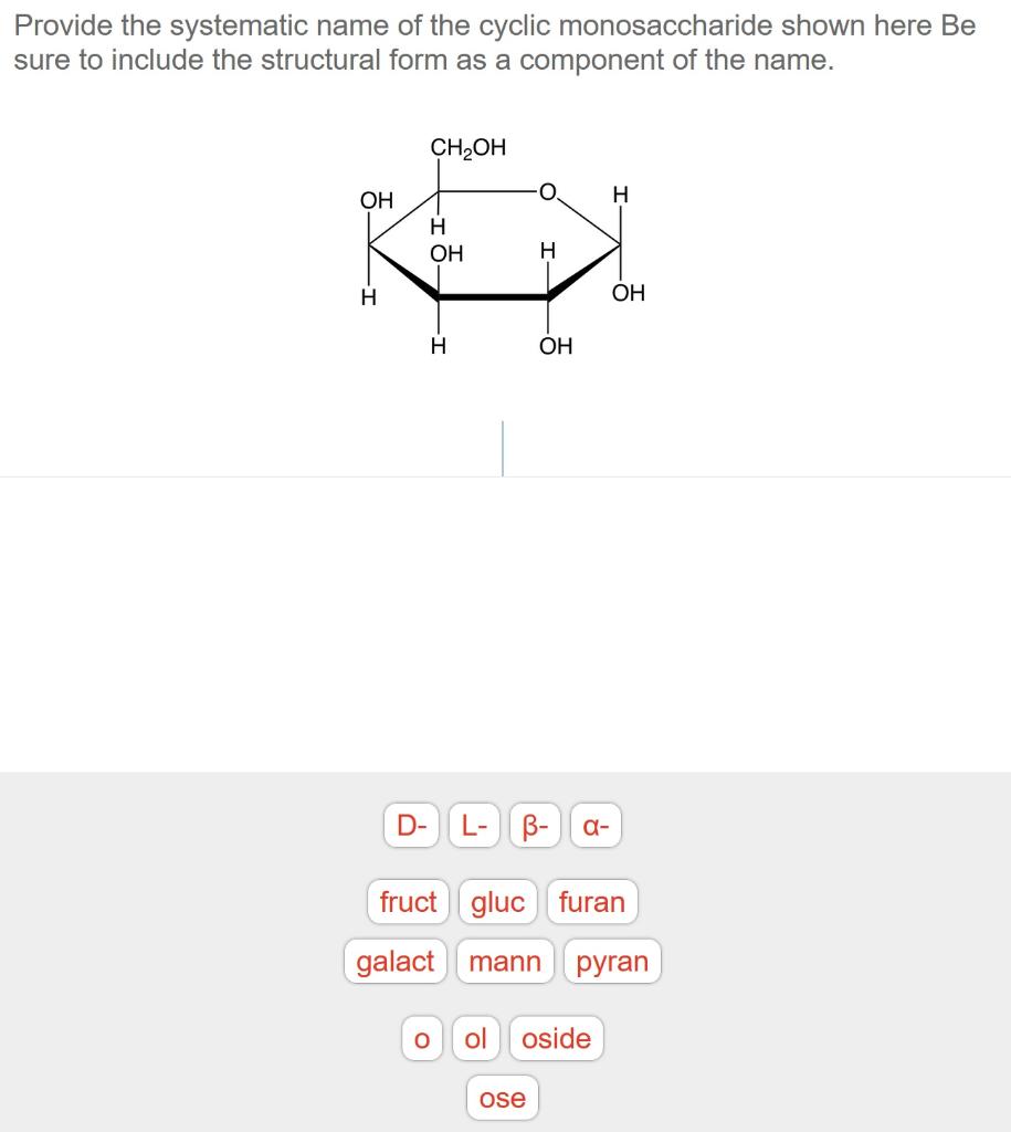 Provide the systematic name of the cyclic monosaccharide shown here Be sure to include the structural form as a component of 