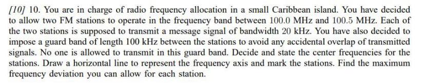 [10] 10. You are in charge of radio frequency allocation in a small Caribbean island. You have decided
to allow two FM statio