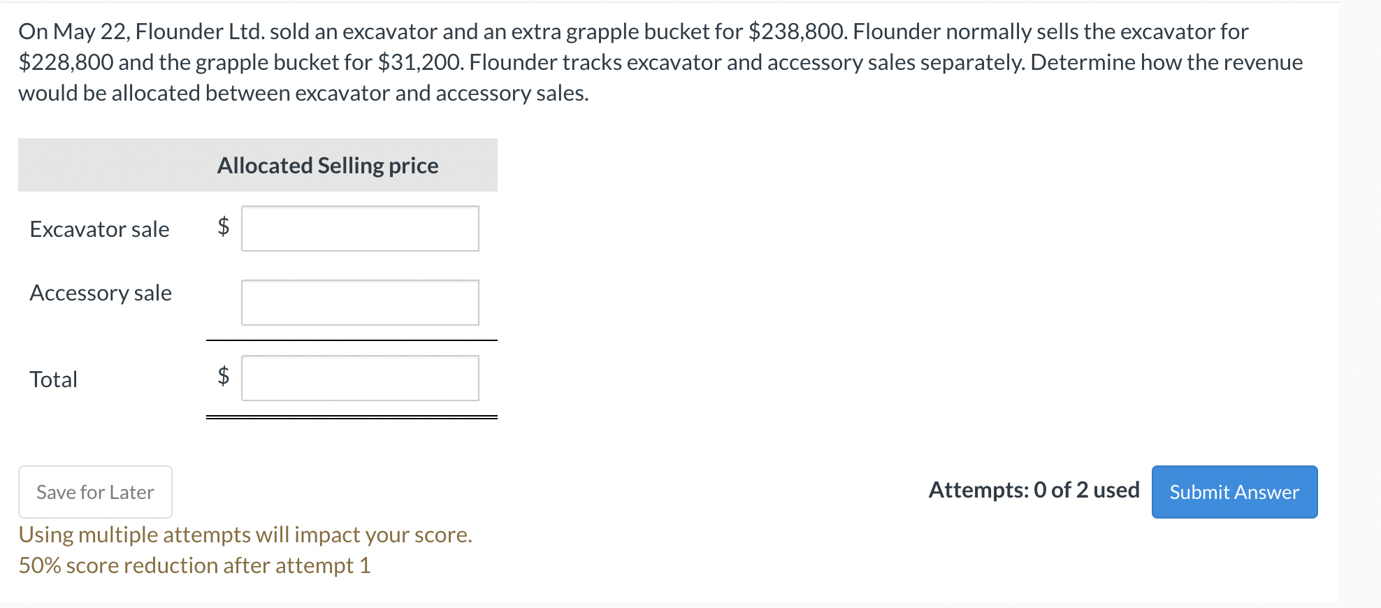 On May 22, Flounder Ltd. sold an excavator and an extra grapple bucket for \( \$ 238,800 \). Flounder normally sells the exca