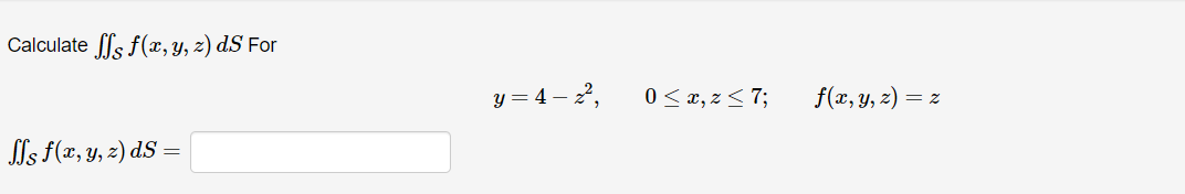 Calculate ff f(x, y, z) d.S For s f(x, y, z) dS = y=4-2², 0≤x, z≤7; f(x, y, z) = z