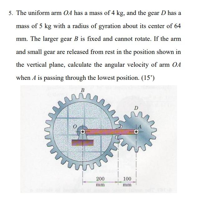 5. The uniform arm \( O A \) has a mass of \( 4 \mathrm{~kg} \), and the gear \( D \) has a mass of \( 5 \mathrm{~kg} \) with