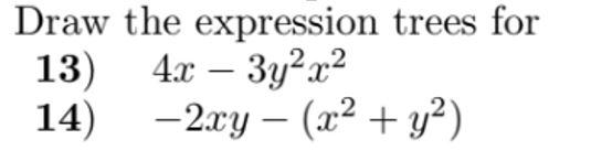 Draw the expression trees for 13) \( 4 x-3 y^{2} x^{2} \) 14) \( -2 x y-\left(x^{2}+y^{2}\right) \)