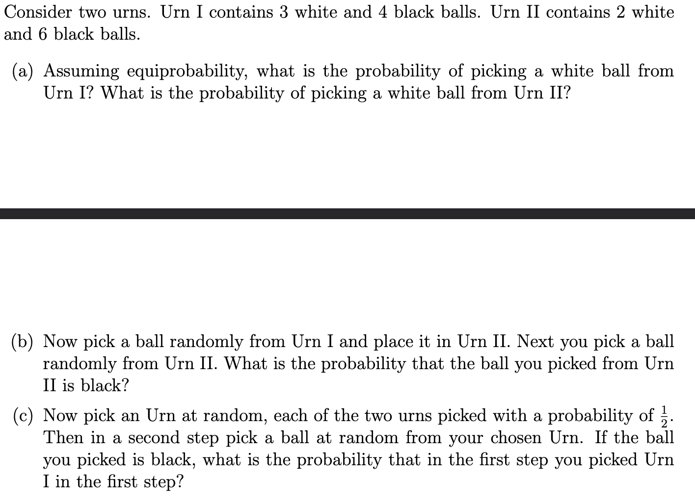 Consider two urns. Urn I contains 3 white and 4 black balls. Urn II contains 2 white and 6 black balls.
(a) Assuming equiprob