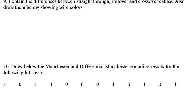 9. Explain the differences between straight through, rollover and crossover cables. Also draw them below showing wire colors.