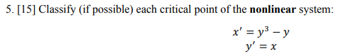 5. [15] Classify (if possible) each critical point of the nonlinear system: x = y³ - y y = x