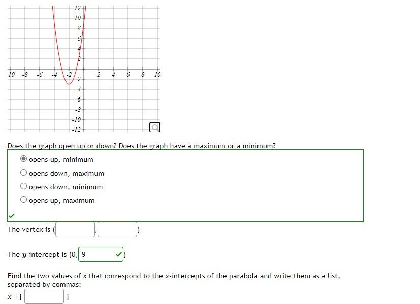 Does the graph open up or down? Does the graph have a maximum or a minimum?
opens up, minimum
opens down, maximum
opens down,