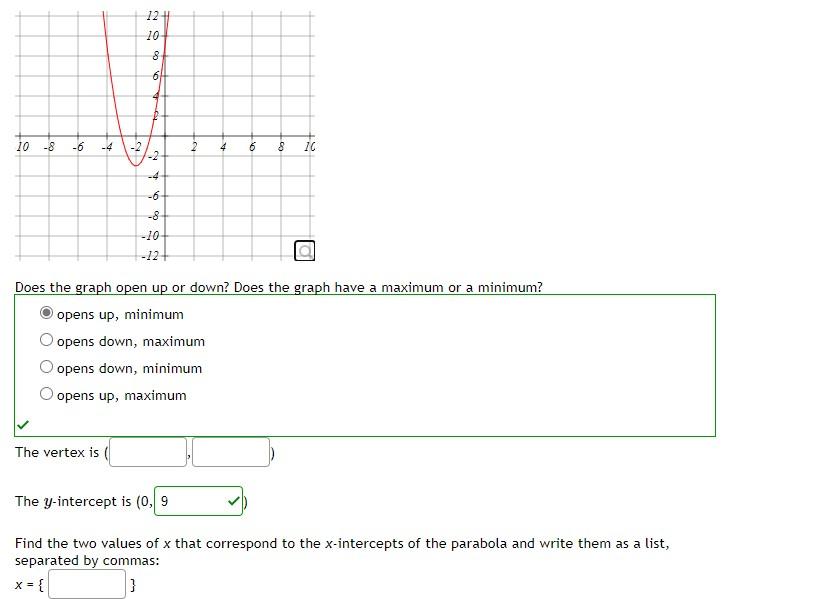 Does the graph open up or down? Does the graph have a maximum or a minimum?
opens up, minimum
opens down, maximum
opens down,