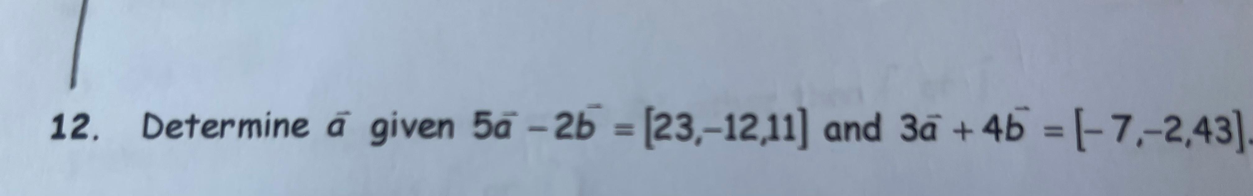 Solved 12. Determine a given 5a-2b = [23,-12,11] and 3a + 4b | Chegg.com