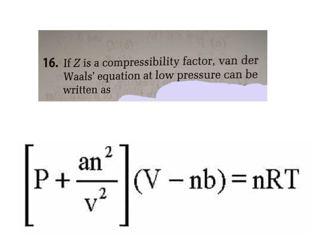 If `Z` is a compressibility factor, van der Waals' equation at low pressure  can be written as 