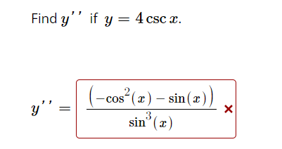 Find \( y^{\prime \prime} \) if \( y=4 \csc x \). \[ y^{\prime \prime}=\frac{\left(-\cos ^{2}(x)-\sin (x)\right)}{\sin ^{3}(x