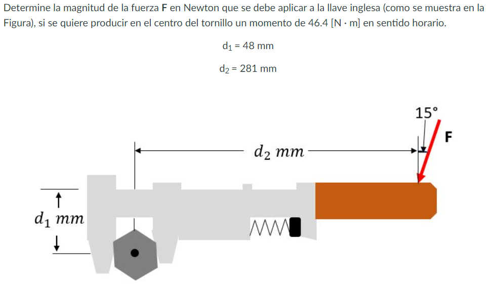 Determine la magnitud de la fuerza \( \mathrm{F} \) en Newton que se debe aplicar a la llave inglesa (como se muestra en la F