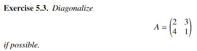 Exercise 5.3. Diagonalize \[ A=\left(\begin{array}{ll} 2 & 3 \\ 4 & 1 \end{array}\right) \] if possible.