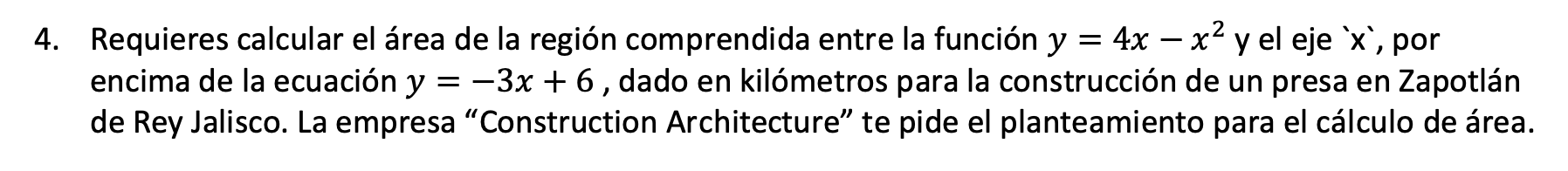 4. Requieres calcular el área de la región comprendida entre la función \( y=4 x-x^{2} \) y el eje \( x \) , por encima de