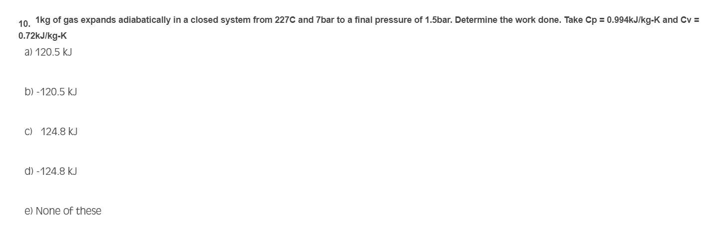 10. \( 1 \mathrm{~kg} \) of gas expands adiabatically in a closed system from \( 227 \mathrm{C} \) and \( 7 \mathrm{bar} \) t