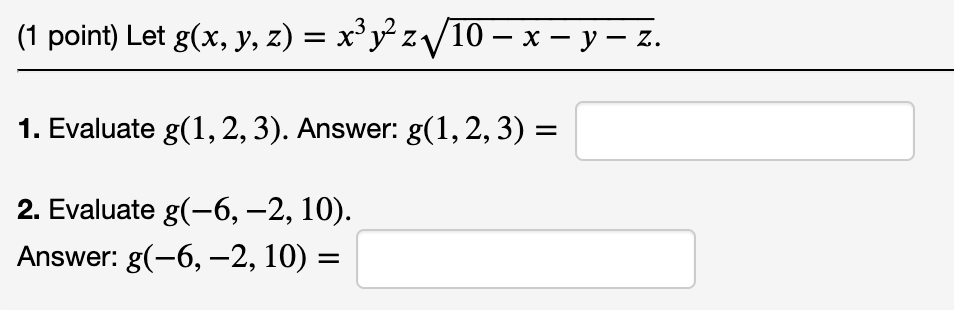 - (1 point) Let g(x, y, z) = x³y²z₁√√/10 − x − y — z. 1. Evaluate g(1, 2, 3). Answer: g(1, 2, 3) = 2. Evaluate g(-6, −2, 10).