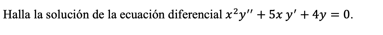 Halla la solución de la ecuación diferencial \( x^{2} y^{\prime \prime}+5 x y^{\prime}+4 y=0 \).