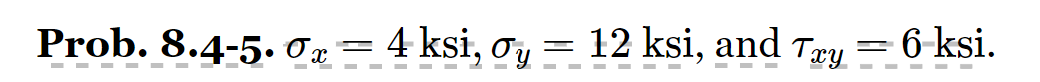 Prob. 8.4-5. \( \sigma_{x}=4 \mathrm{ksi}, \sigma_{y}=12 \mathrm{ksi} \), and \( \tau_{x y}=6 \)-ksi.