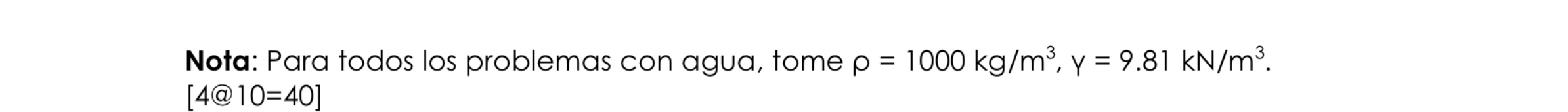 Nota: Para todos los problemas con agua, tome \( \rho=1000 \mathrm{~kg} / \mathrm{m}^{3}, \mathrm{y}=9.81 \mathrm{kN} / \math