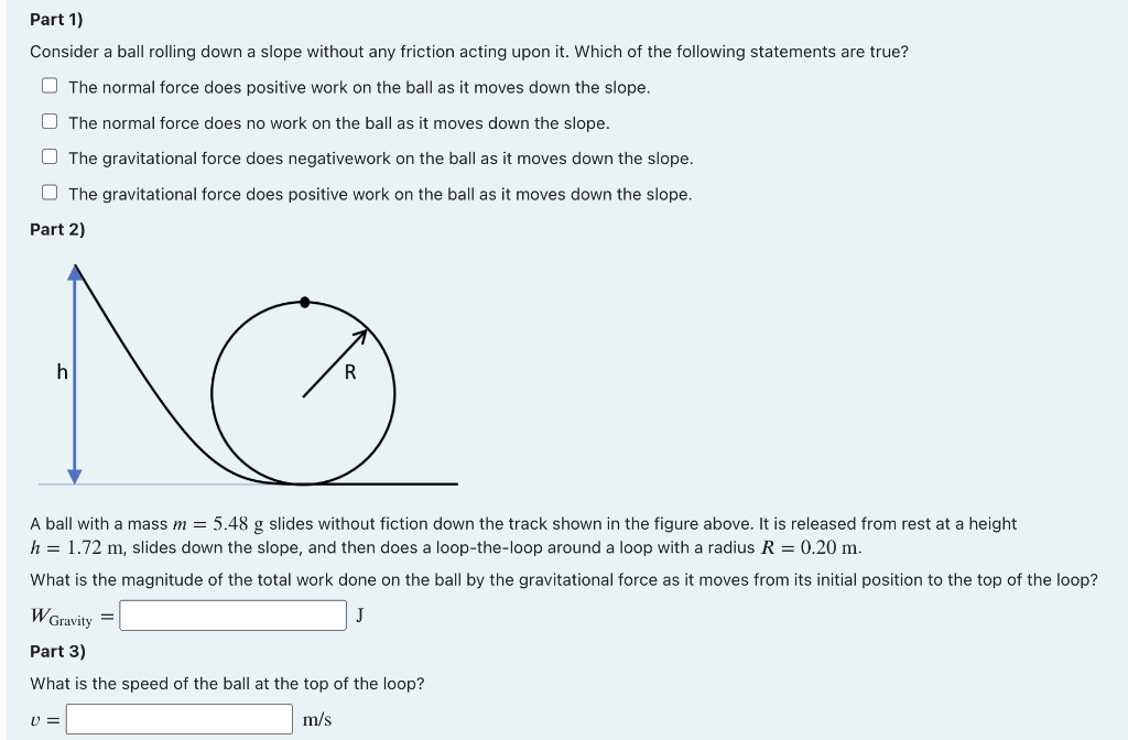 Part 1)
Consider a ball rolling down a slope without any friction acting upon it. Which of the following statements are true?