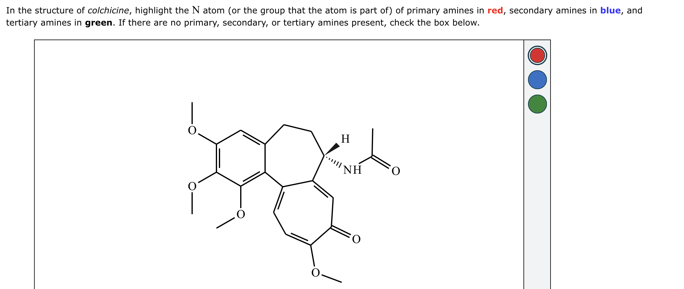 Solved In the structure of colchicine, highlight the N atom