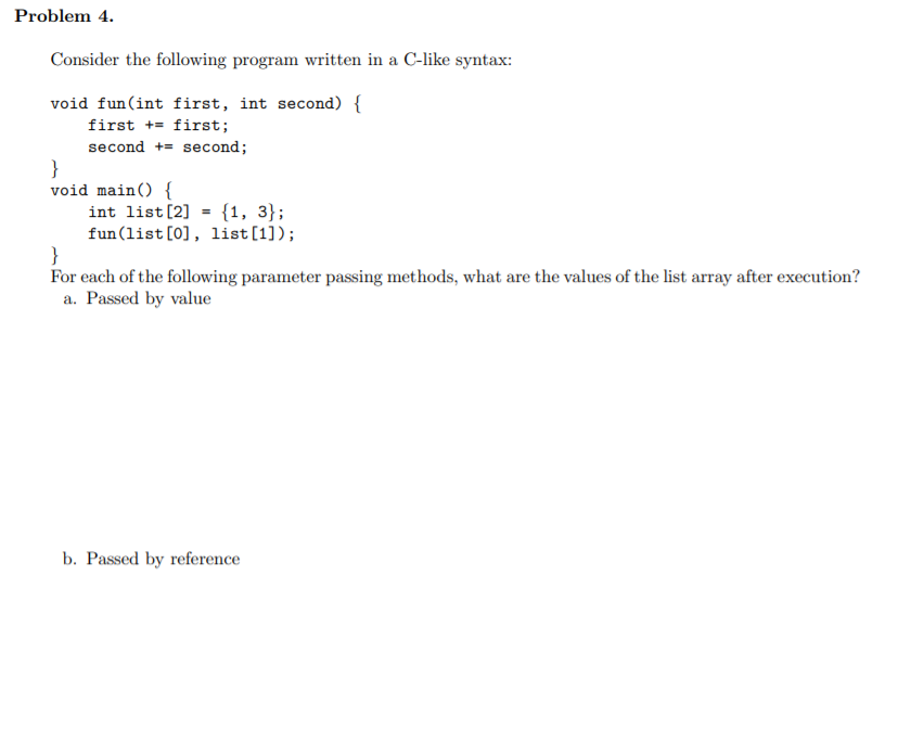 Problem 4. Consider the following program written in a C-like syntax: void fun(int first, int second) { first += first; secon