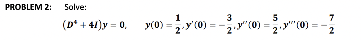 PROBLEM 2: \( \quad \) Solve: \[ \left(D^{4}+4 I\right) y=0, \quad y(0)=\frac{1}{2}, y^{\prime}(0)=-\frac{3}{2}, y^{\prime \p