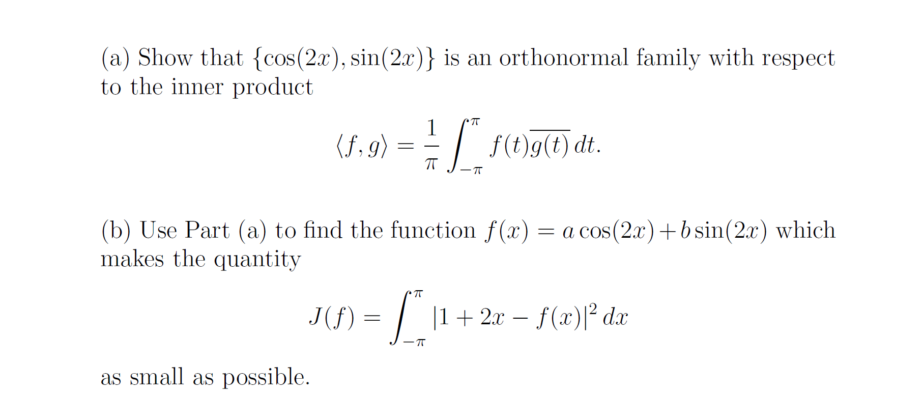 (a) Show that {cos(2x), sin(2x)} is an orthonormal family with respect
to the inner product
2
TT
1
(8,9)
-
-
I
f(t)g(t) dt.
T