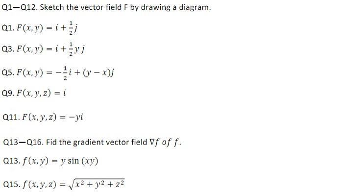 Q1-Q12. Sketch the vector field F by drawing a diagram. Q1. \( F(x, y)=i+\frac{1}{2} j \) Q3. \( F(x, y)=i+\frac{1}{2} y j \)