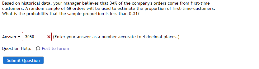 Based on historical data, your manager believes that 34% of the companys orders come from first-time
customers. A random sam