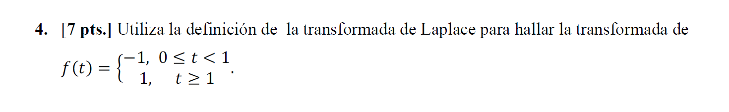 4. [7 pts.] Utiliza la definición de la transformada de Laplace para hallar la transformada de \[ f(t)=\left\{\begin{array}{c