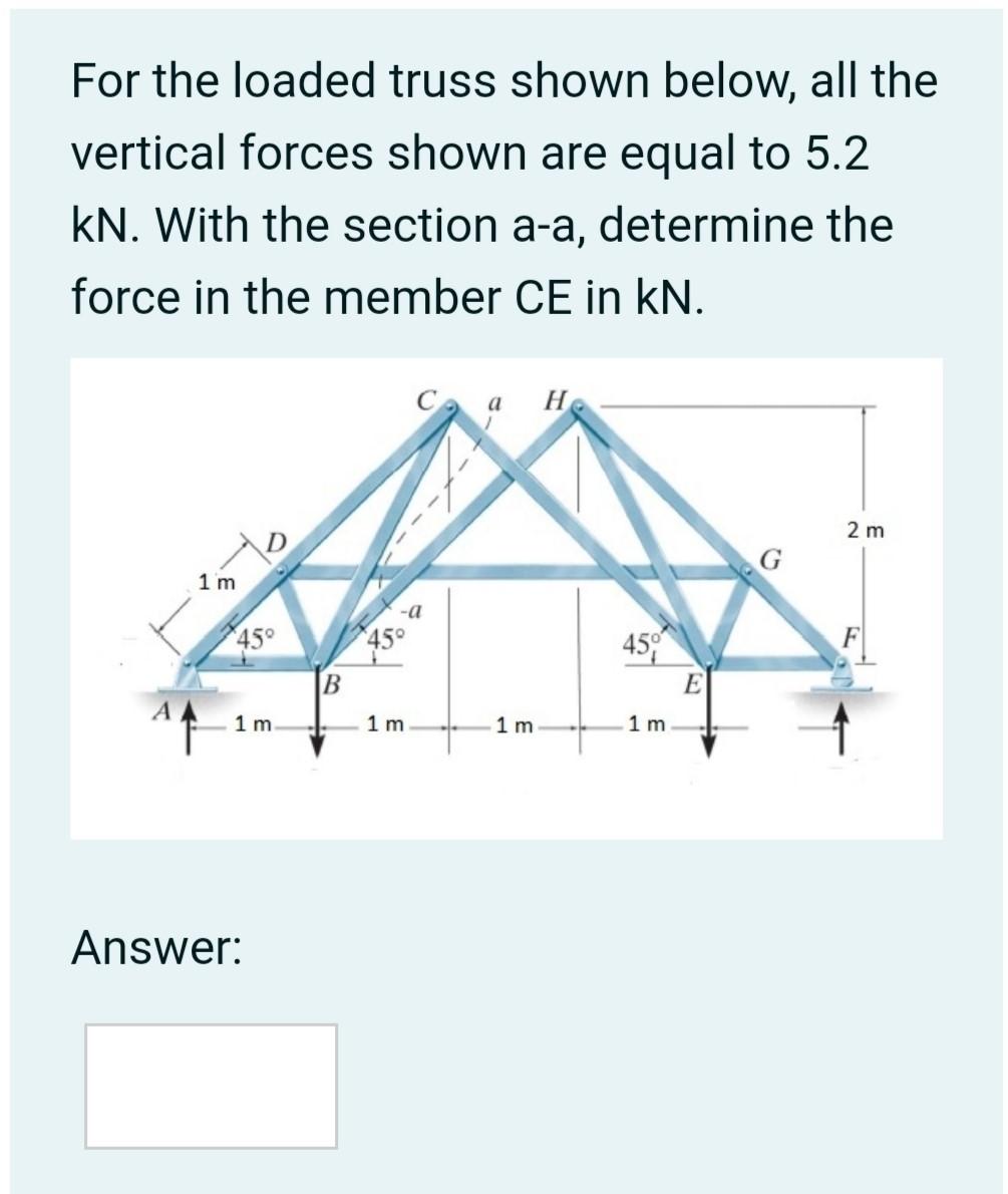 For the loaded truss shown below, all the
vertical forces shown are equal to 5.2
kN. With the section a-a, determine the
forc