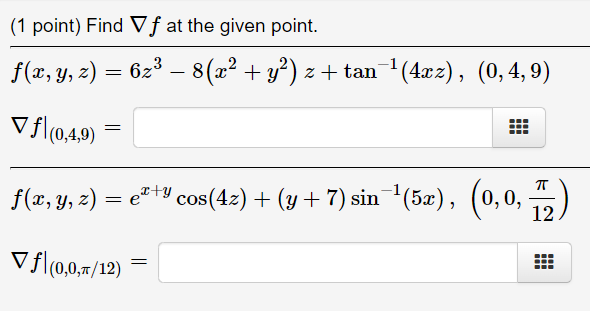 (1 point) Find Vf at the given point. f(x, y, z) = 6z³ – 8(x² + y²) z + tan¯¹(4xz), (0,4,9) Vf(0,4,9) = f(x, y, z): : e²+³ co