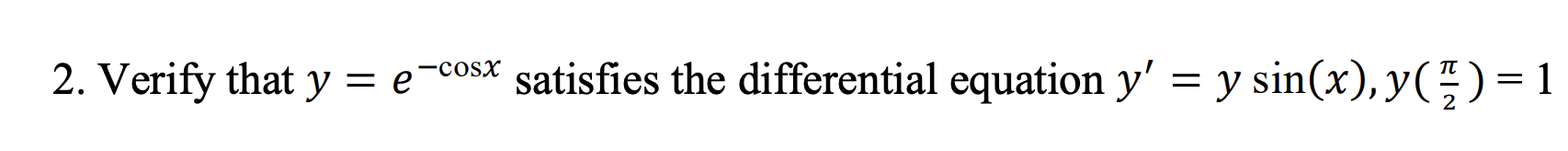 2. Verify that y = e = e-cosx satisfies the differential equation y = y sin(x), y() = 1