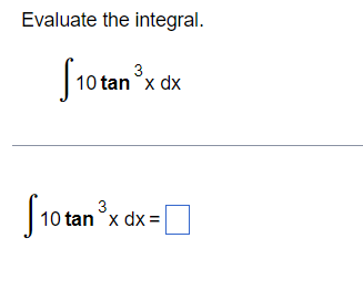 Evaluate the integral. \[ \int 10 \tan ^{3} x d x \] \[ \int 10 \tan ^{3} x d x= \]