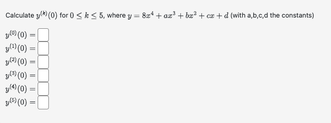 Calculate \( y^{(k)}(0) \) for \( 0 \leq k \leq 5 \), where \( y=8 x^{4}+a x^{3}+b x^{2}+c x+d \) (with a,b,c, \( \mathrm{d}