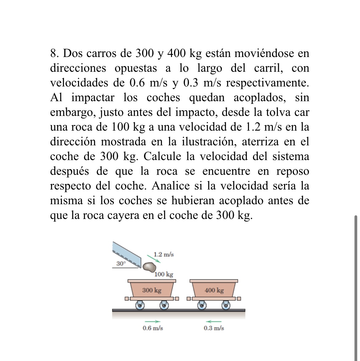 8. Dos carros de 300 y \( 400 \mathrm{~kg} \) están moviéndose en direcciones opuestas a lo largo del carril, con velocidades