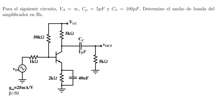 Para el siguiente circuito, \( V_{A}=\infty, C_{\mu}=5 p F \) y \( C_{\pi}=100 p F \). Determine el ancho de banda del amplif