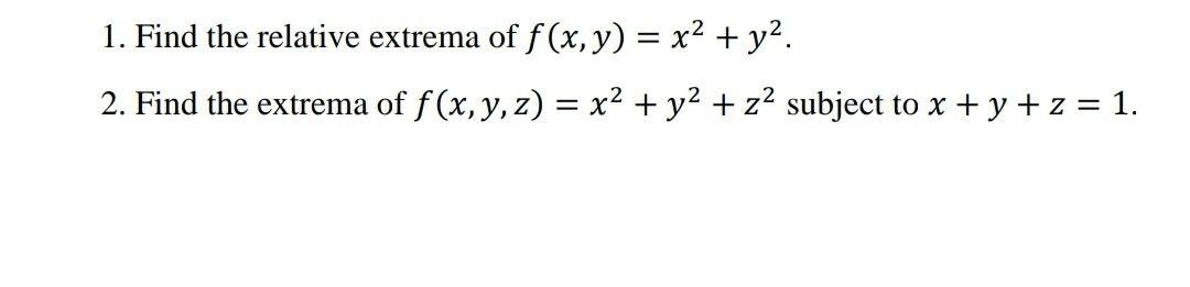 1. Find the relative extrema of \( f(x, y)=x^{2}+y^{2} \). 2. Find the extrema of \( f(x, y, z)=x^{2}+y^{2}+z^{2} \) subject