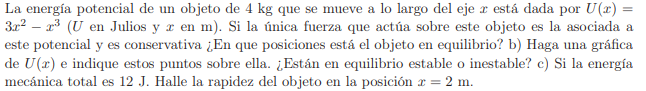 La energía potencial de un objeto de \( 4 \mathrm{~kg} \) que se mueve a lo largo del eje \( x \) está dada por \( U(x)= \) \